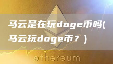 马云是在玩dog币吗 - 马云玩dog币？